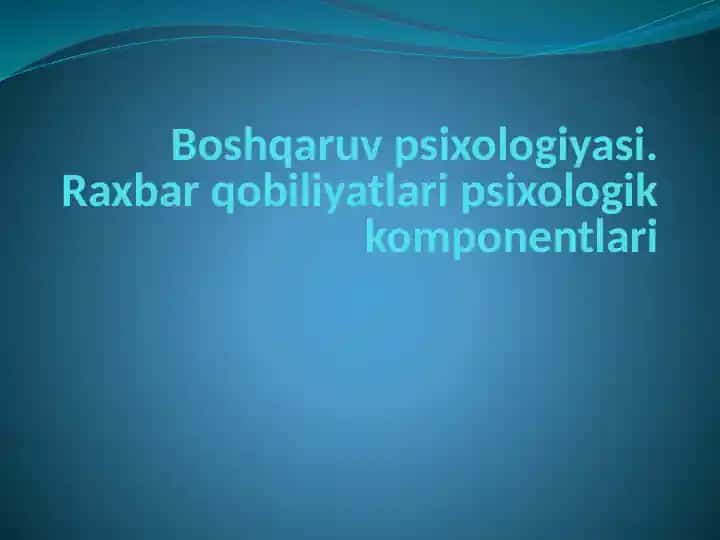 Boshqaruv psixologiyasi.Raxbar qobiliyatlari psixologik komponentlari