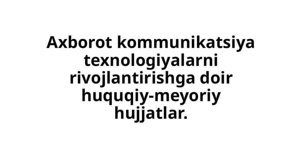 Axborot kommunikatsiya texnologiyalarni rivojlantirishga doir huquqiy-meyoriy hujjatlar