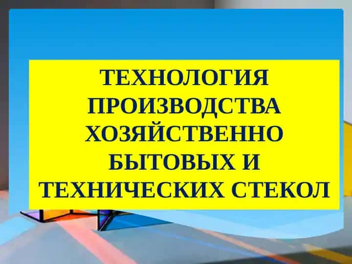 Технология производства хозяйственных бытовых и технических стекол