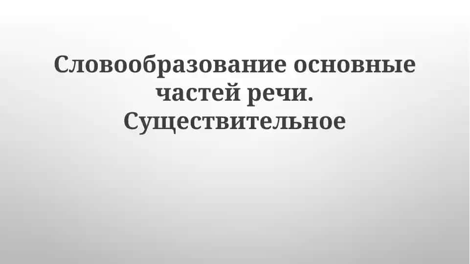 Словообразование основные части речи. Существительное