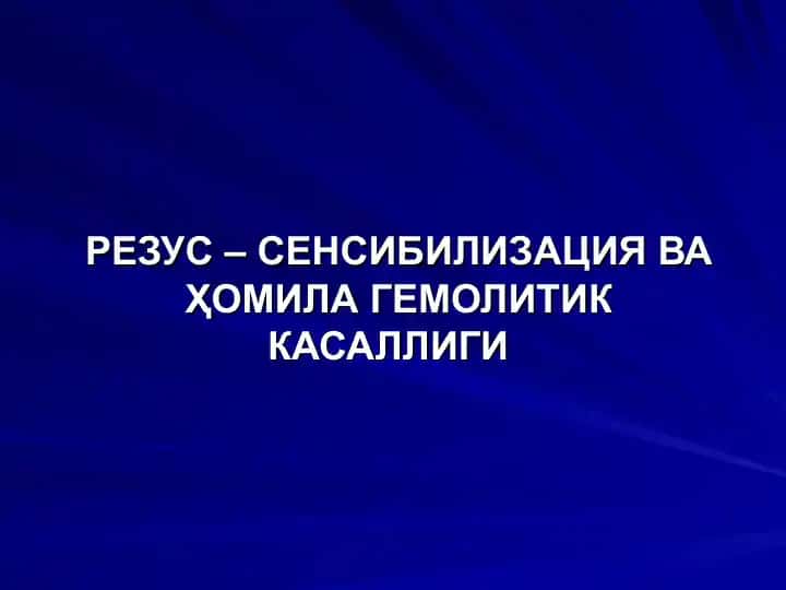 РЕЗУС – СЕНСИБИЛИЗАЦИЯ ВА ҲОМИЛА ГЕМОЛИТИК КАСАЛЛИГИ