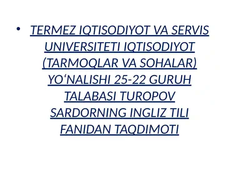 TERMEZ IQTISODIYOT VA SERVIS UNIVERSITETI IQTISODIYOT (TARMOQLAR VA SOHALAR) YO‘NALISHI 25-22 GURUH TALABASI TUROPOV SARDORNING INGLIZ TILI FANIDAN TAQDIMOTI