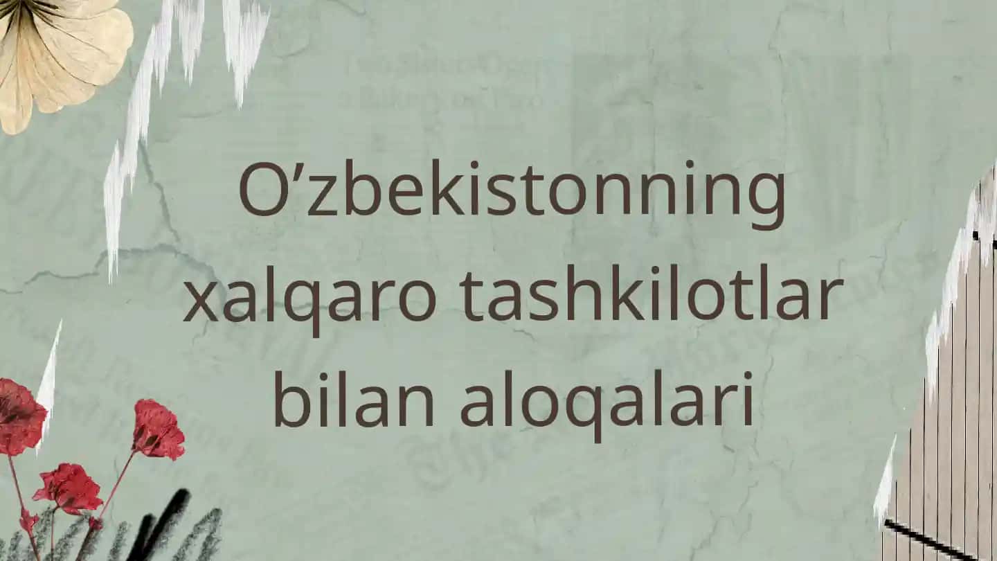 O’ZBEKISTONNING XALQARO TASHKILOTLAR BILAN ALOQALARI