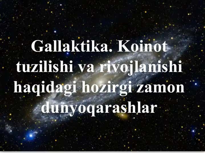 Gallaktika. Koinot tuzilishi va rivojlanishi haqidagi hozirgi zamon dunyoqarashlar