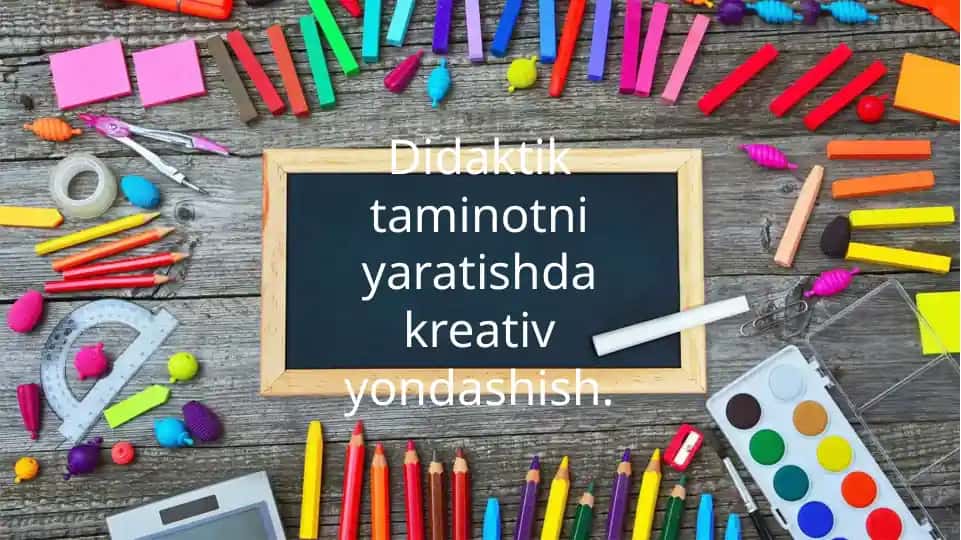 Didaktik taminotni yaratishda kreativ yondashish