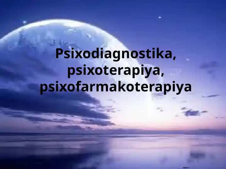 Psixodiagnostika, psixoterapiya, psixofarmakoterapiya