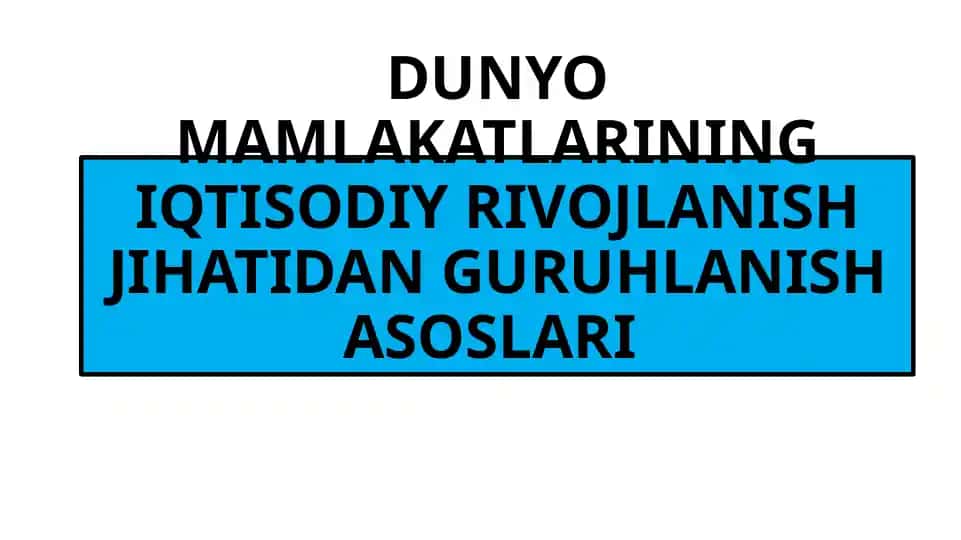DUNYO MAMLAKATLARINING IQTISODIY RIVOJLANISH JIHATIDAN GURUHLANISH ASOSLARI