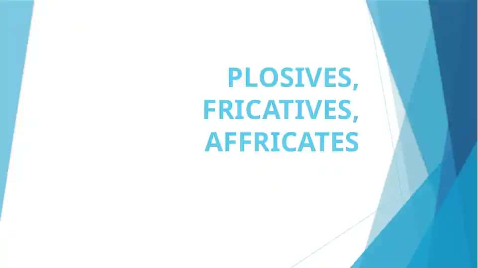 PLOSIVES, FRICATIVES, AFFRICATES