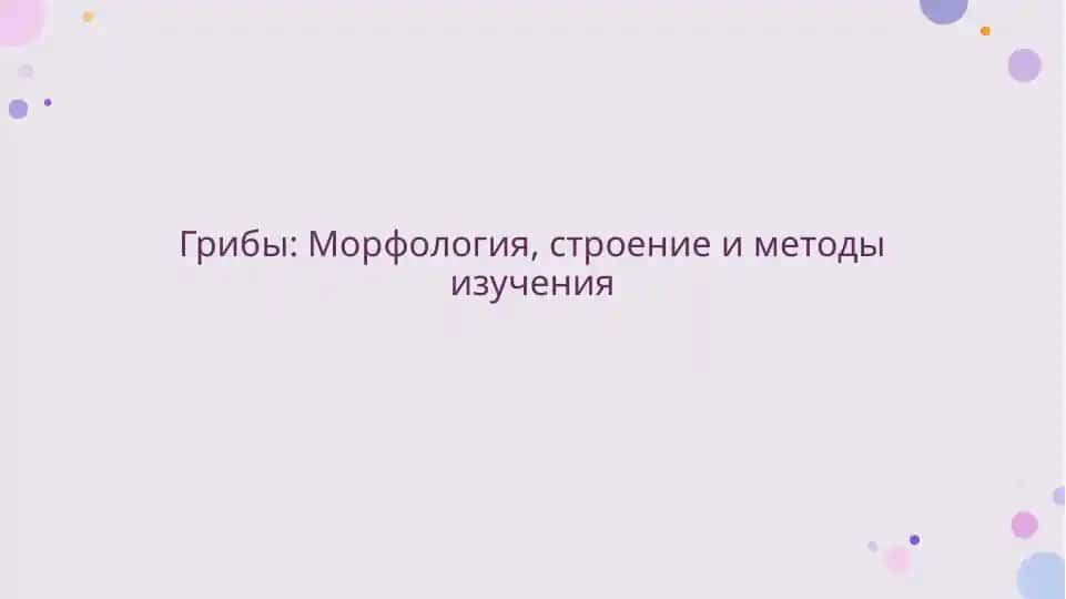 Грибы: Морфология, строение и методы изучения