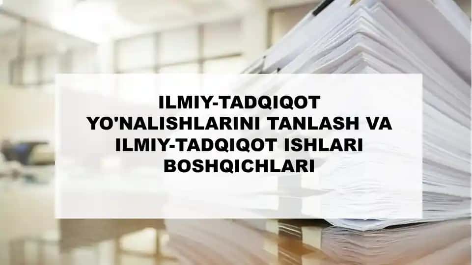 ILMIY-TADQIQOT YO'NALISHLARINI TANLASH VA ILMIY-TADQIQOT ISHLARI BOSHQICHLARI