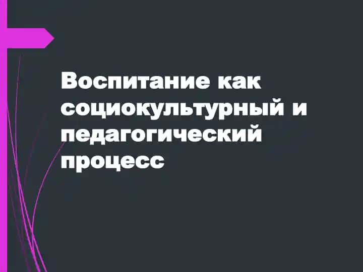 Vospitaniye kak sotsiokulturnyy i pedagogicheskiy protsess
