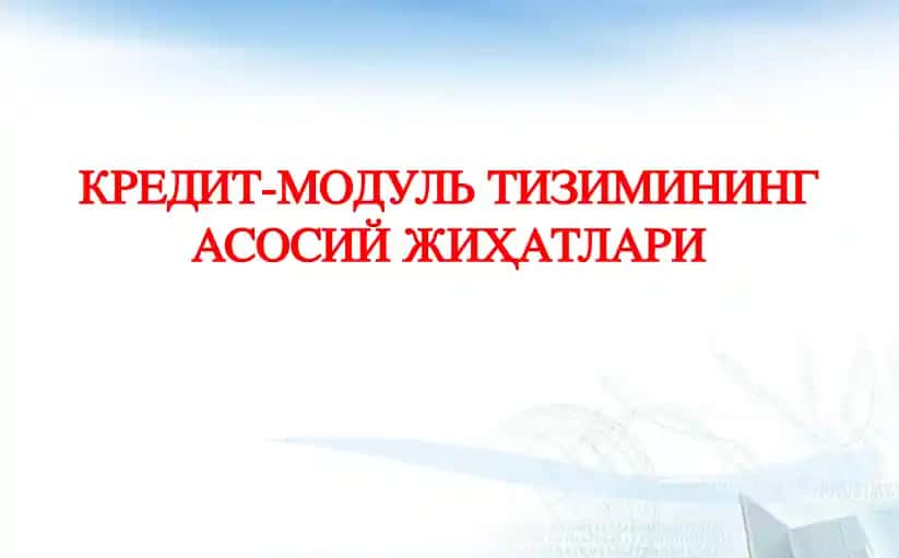 КРЕДИТ-МОДУЛЬ ТИЗИМИНИНГ АСОСИЙ ЖИҲАТЛАРИ
