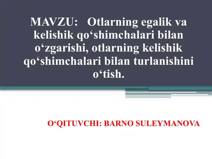 Otlarning egalik va kelishik qo‘shimchalari bilan o‘zgarishi, otlarning kelishik qo‘shimchalari bilan turlanishini o‘tish