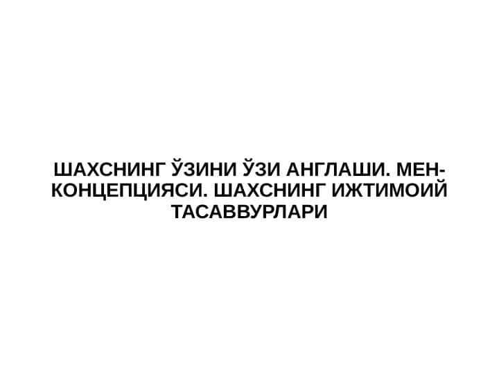 SHAXSNING O‘ZINI O‘ZI ANGLASHI. MЕN-KONSEPSIYASI. SHAXSNING IJTIMOIY TASAVVURLARI