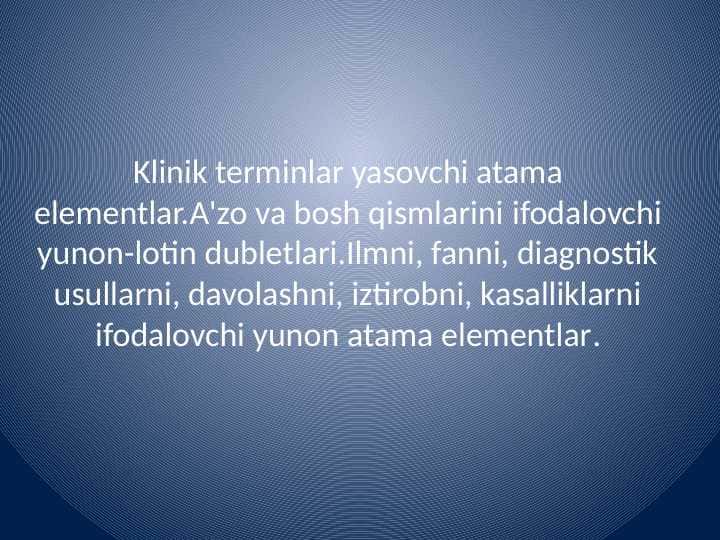 Klinik terminlar yasovchi atama elementlar.A'zo va bosh qismlarini ifodalovchi yunon-lotin dubletlari.Ilmni, fanni, diagnostik usullarni, davolashni, iztirobni, kasalliklarni ifodalovchi yunon atama elementlar.