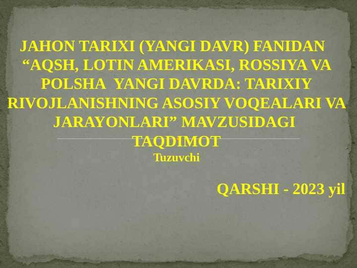 JAHON TARIXI (YANGI DAVR) FANIDAN “AQSH, LOTIN AMERIKASI, ROSSIYA VA POLSHA YANGI DAVRDA: TARIXIY RIVOJLANISHNING ASOSIY VOQEALARI VA JARAYONLARI