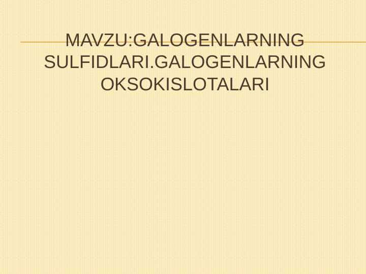 GALOGENLARNING SULFIDLARI.GALOGENLARNING OKSOKISLOTALARI