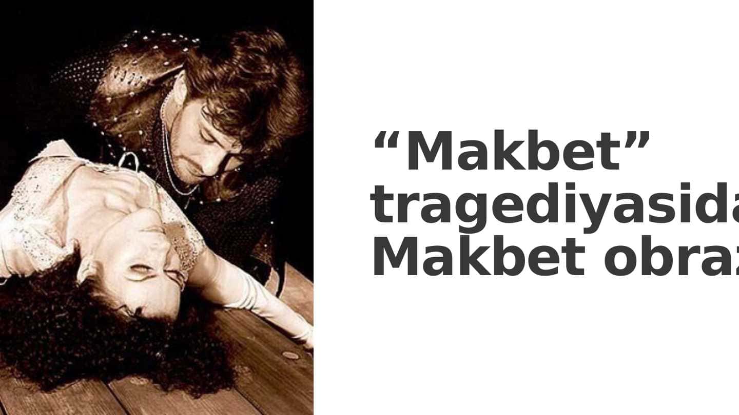 “Makbet” tragediyasida Makbet obrazi “Makbet” tragediyasida Makbet obrazi