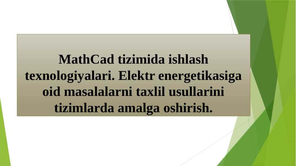 MathCad tizimida ishlash texnologiyalari. Elektr energetikasiga oid masalalarni taxlil usullarini tizimlarda amalga oshirish