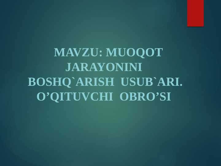 MAVZU: MUOQOT JARAYONINI BOSHQ`ARISH USUB`ARI. O’QITUVCHI OBRO’SI