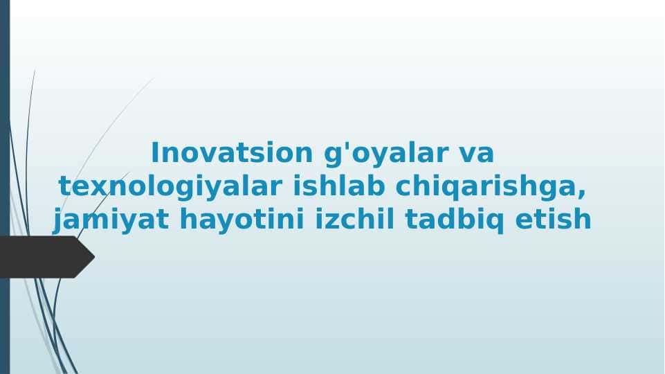 Inovatsion g'oyalar va texnologiyalar ishlab chiqarishga, jamiyat hayotini izchil tadbiq etish