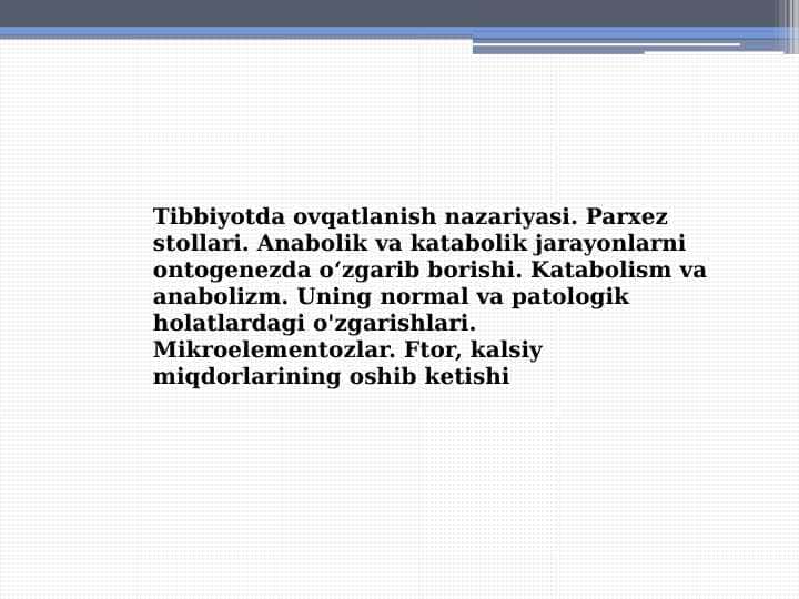 Tibbiyotda ovqatlanish nazariyasi. Parxez stollari. Anabolik va katabolik jarayonlarni ontogenezda oʻzgarib borishi. Katabolism va anabolizm. Uning normal va patologik holatlardagi o'zgarishlari. Mikroelementozlar. Ftor, kalsiy miqdorlarining oshib ketishi