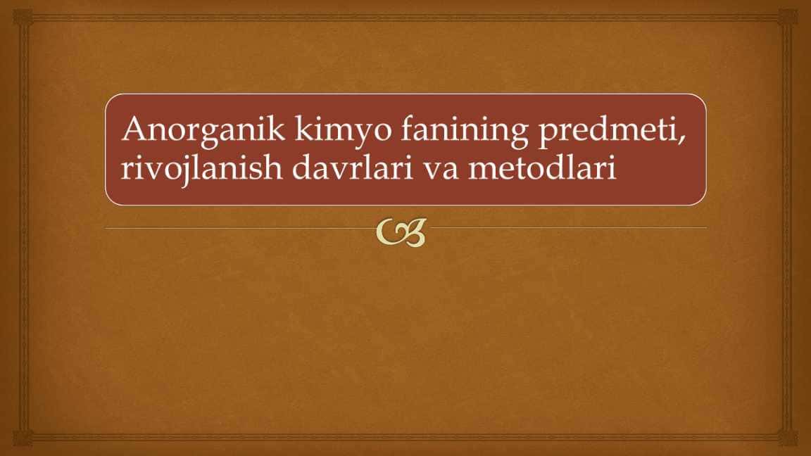 Anorganik kimyo fanining predmeti, rivojlanish davrlari va metodlari