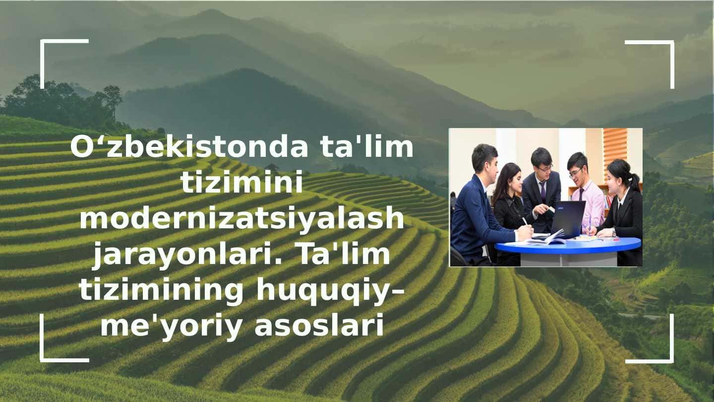 O‘zbekistonda ta'lim tizimini modernizatsiyalash jarayonlari. Ta'lim tizimining huquqiy–me'yoriy asoslari