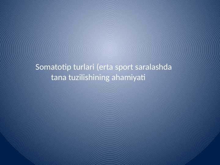 Somatotip turlari
(erta sport saralashda tana tuzilishining ahamiyati