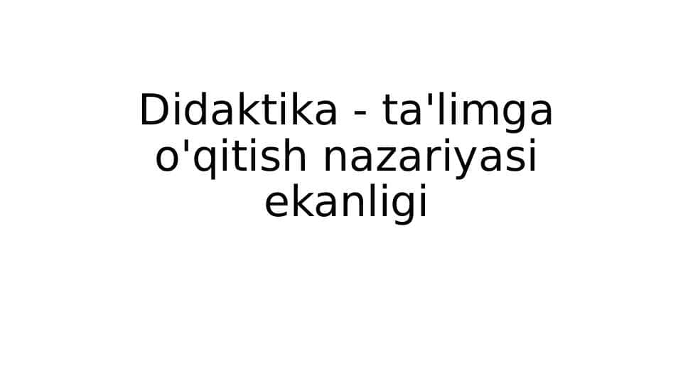 Didaktika - ta'limgа o'qitish nazariyasi ekanligi