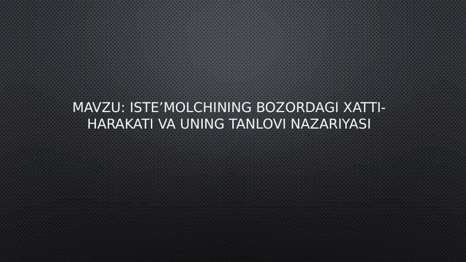 Mavzu: Iste’molchining bozordagi xatti- harakati va uning tanlovi nazariyasi