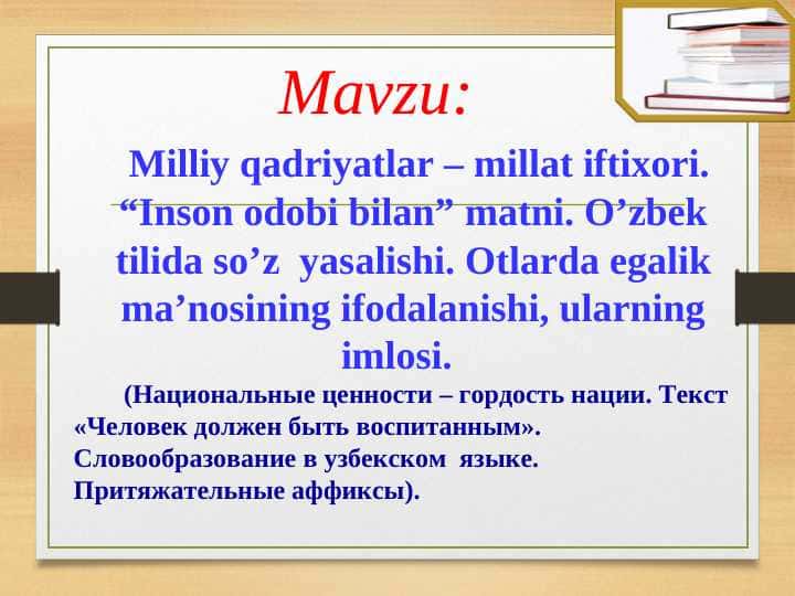 Milliy qadriyatlar – millat iftixori. “Inson odobi bilan” matni. O’zbek tilida so’z yasalishi. Otlarda egalik ma’nosining ifodalanishi, ularning imlosi