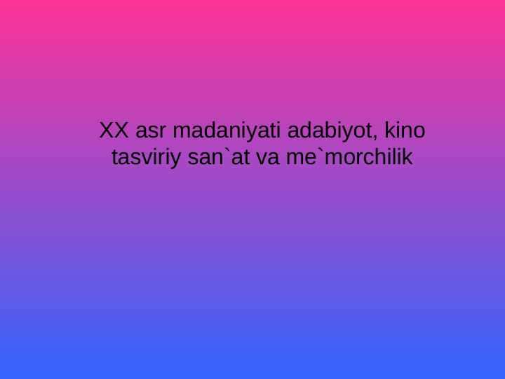 XX asr madaniyati adabiyot, kino tasviriy san`at va me`morchilik