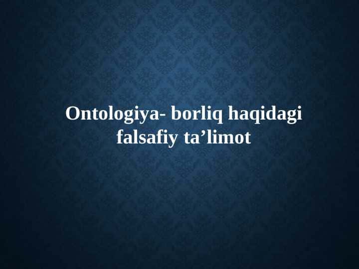 Ontologiya- borliq haqidagi falsafiy taʼlimot