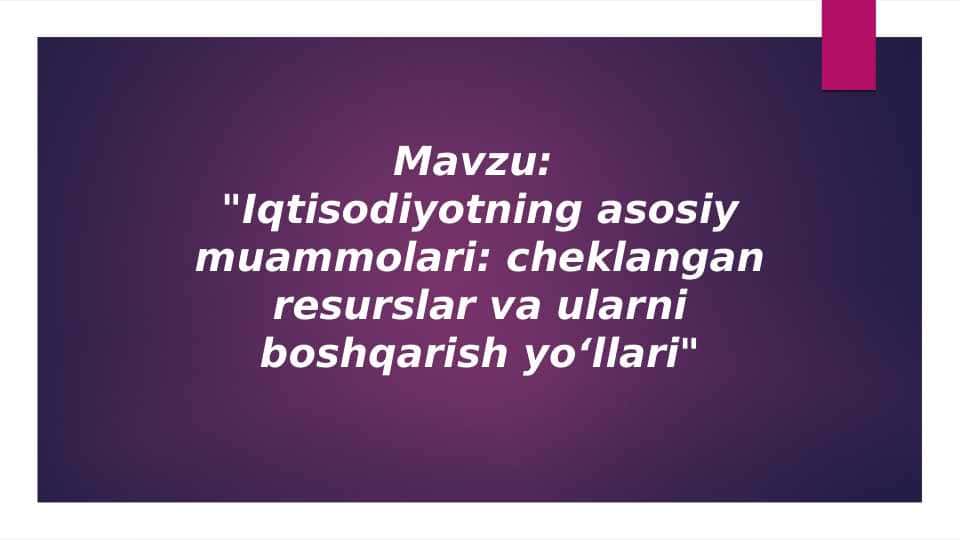 Iqtisodiyotning asosiy muammolari cheklangan resurslar va ularni boshqarish yo‘llari.