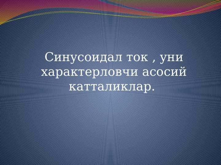 Синусоидал ток , уни характерловчи асосий катталиклар
