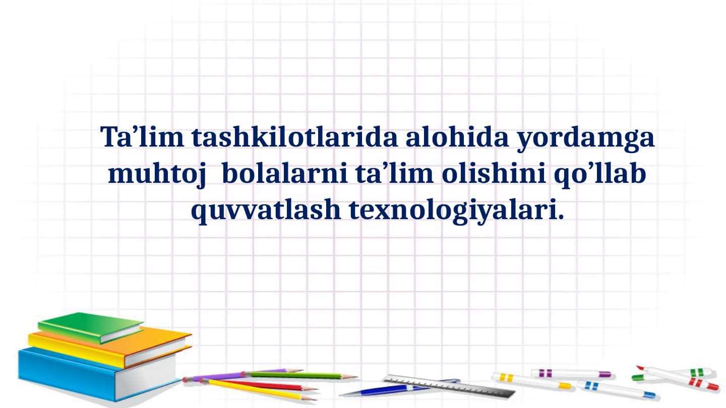 Ta’lim tashkilotlarida alohida yordamga muhtoj bolalarni ta’lim olishini qo’llab quvvatlash texnologiyalari.