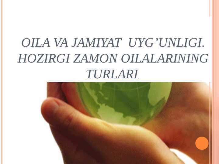 Oila va jamiyat uyg’unligi. Hozirgi zamon oilalarining turlari.