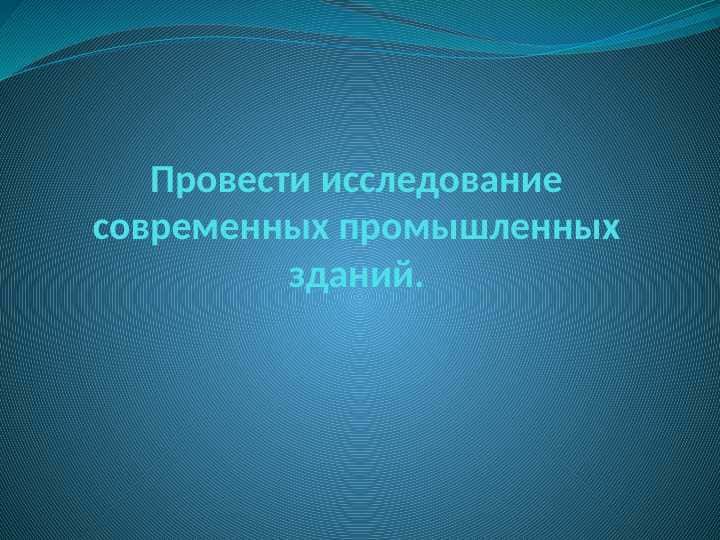 Провести исследование современных промышленных зданий.