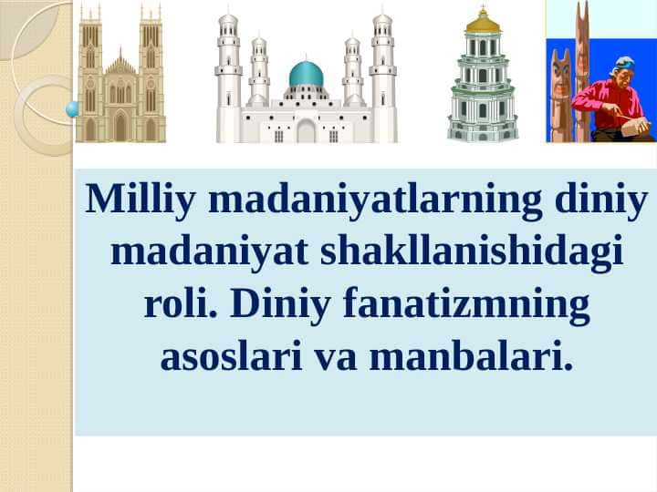 Milliy madaniyatlarning diniy madaniyat shakllanishidagi roli. Diniy fanatizmning asoslari va manbalari. pptx