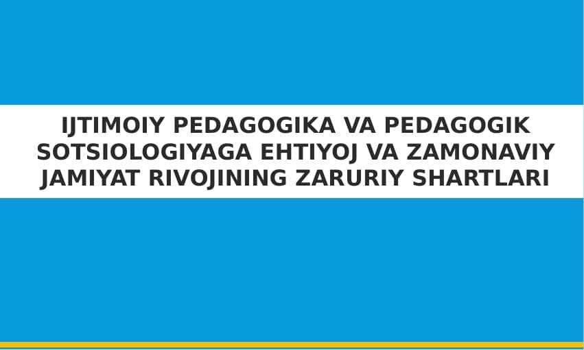 IJTIMOIY PEDAGOGIKA VA PEDAGOGIK SOTSIOLOGIYAGA EHTIYOJ VA ZAMONAVIY JAMIYAT RIVOJINING ZARURIY SHARTLARI (taqdimot)