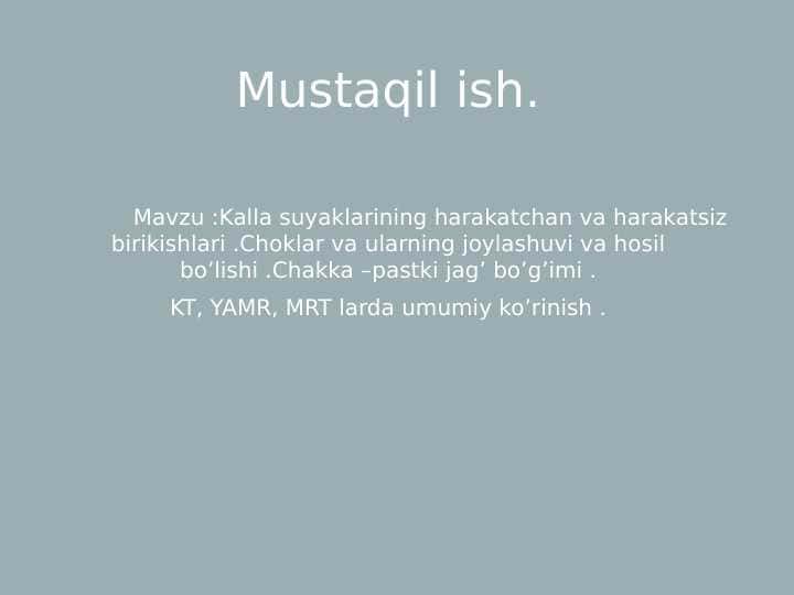 Kalla suyaklarining harakatchan va harakatsiz birikishlari.Choklar va ularning joylashuvi va hosil bo'lishi. Chakka -pastki jag' bo'g'imi.
KT,YAMR, MRT larda umumiy ko'rinish