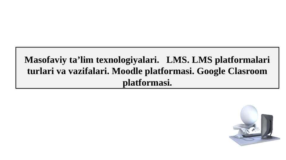 Masofaviy ta’lim texnologiyalari. LMS. LMS platformalari turlari va vazifalari. Moodle platformasi. Google Clasroom platformasi.