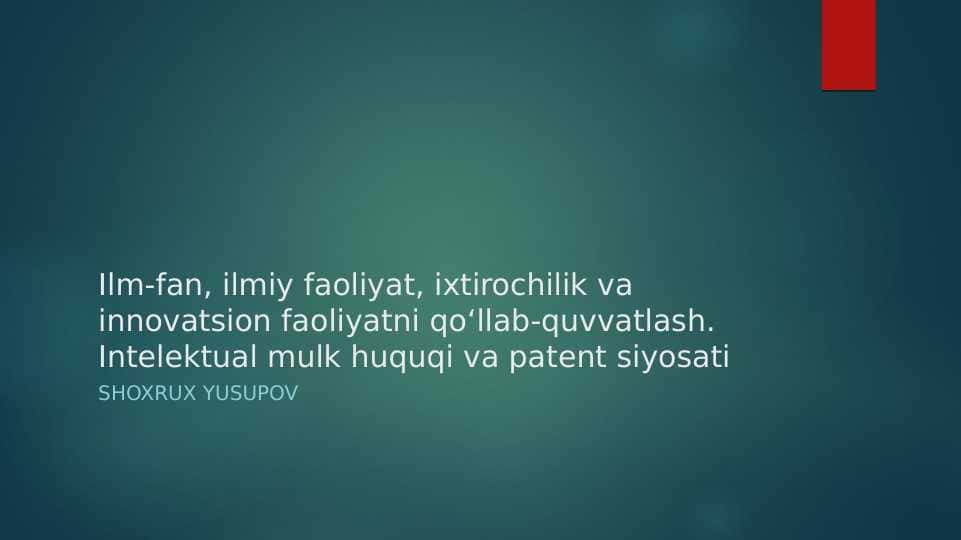 Ilm-fan, ilmiy faoliyat, ixtirochilik va innovatsion faoliyatni qoʻllab-quvvatlash. Intelektual mulk huquqi va patent siyosati