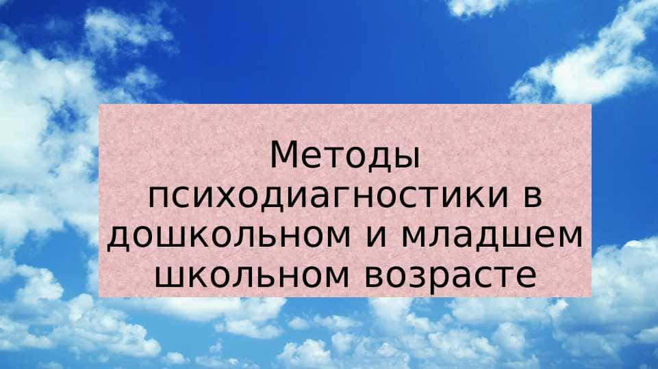Методы психодиагностики в дошкольном и младшем школьном возрасте