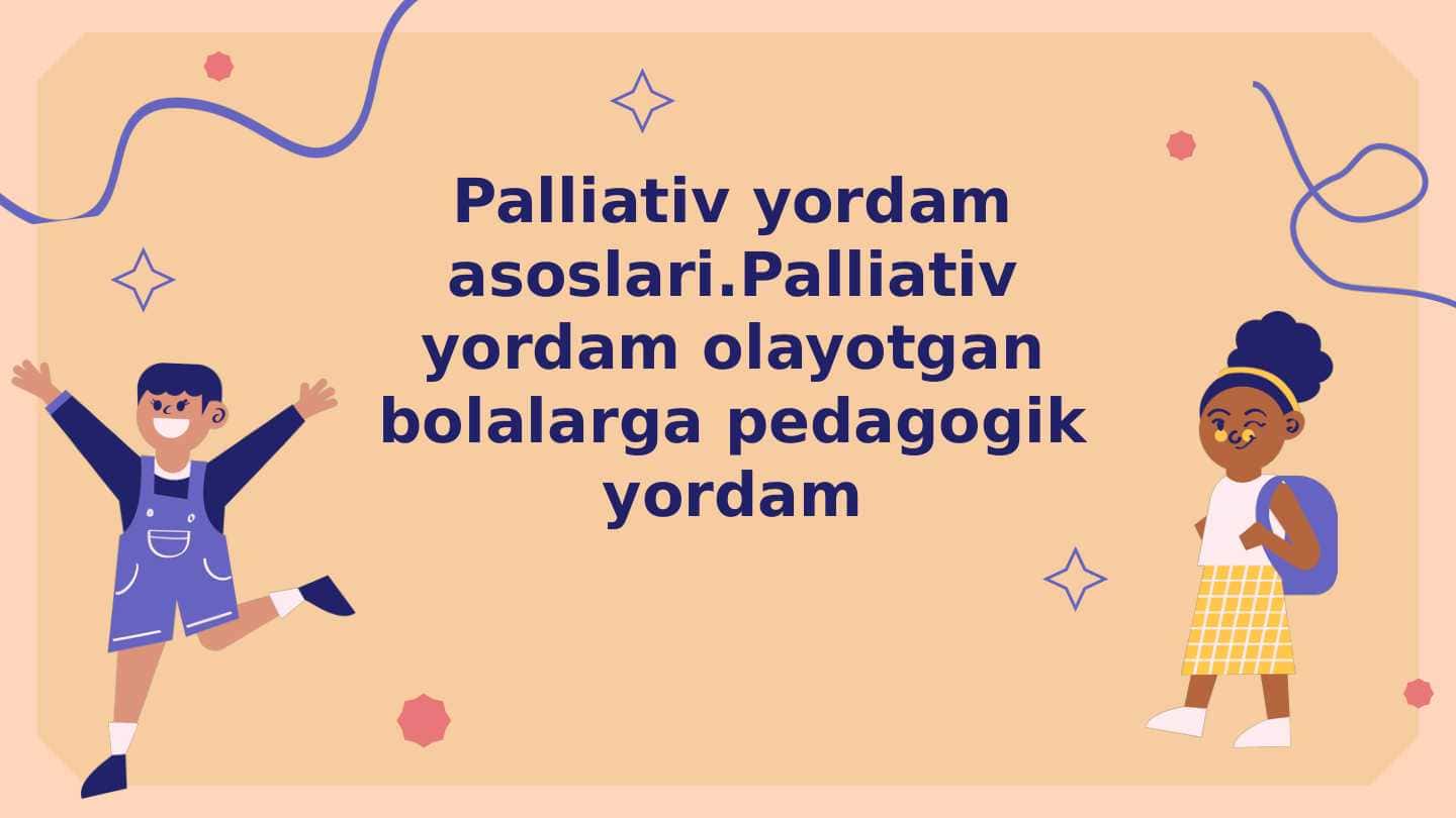 Palliativ yordam asoslari.Palliativ yordam olayotgan bolalarga pedagogik yordam