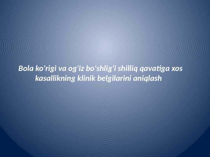 Bola ko'rigi va og'iz bo'shlig'i shilliq qavatiga xos
kasallikning klinik belgilarini aniqlash