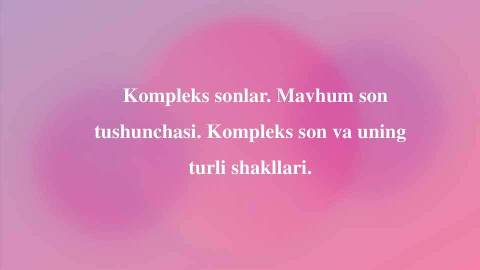 Kompleks sonlar. Mavhum son tushunchasi. Kompleks son va uning turli shakllari.