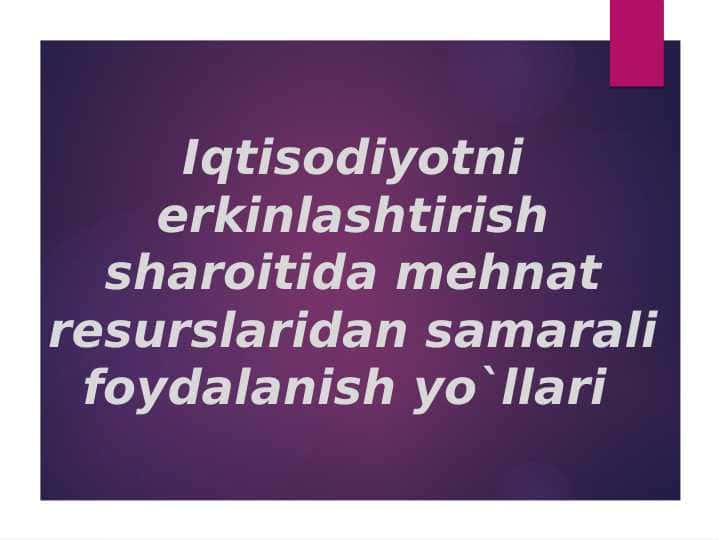 Iqtisodiyotni erkinlashtirish sharoitida mehnat resurslaridan samarali foydalanish yo`llari