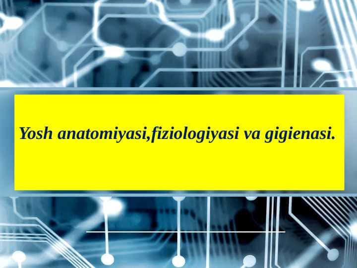 Yosh anatomiyasi,fiziologiyasi va gigienasi.